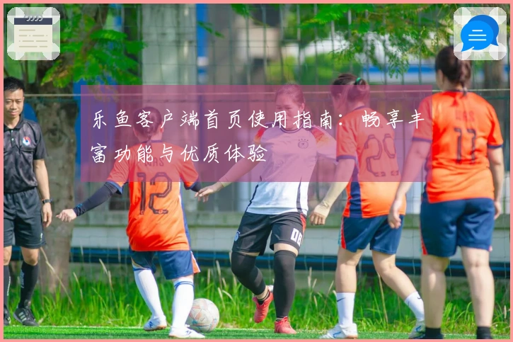 乐鱼客户端首页使用指南：畅享丰富功能与优质体验