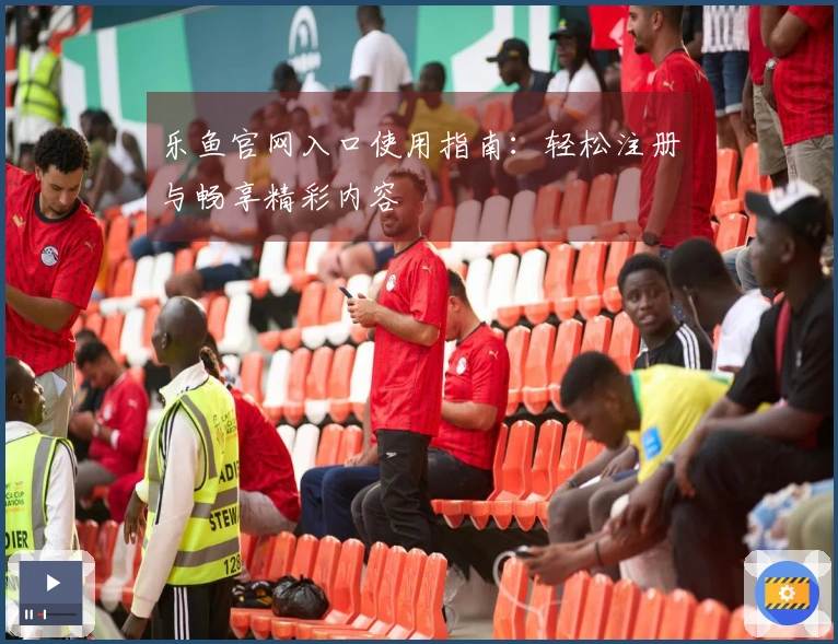 乐鱼官网入口使用指南：轻松注册与畅享精彩内容