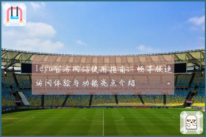 leyu官方网站使用指南：畅享极速访问体验与功能亮点介绍